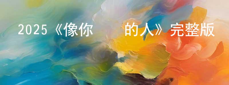 陳東君發布2025《像你這樣的人》完整版電影/在線觀看/百度云-美劇天堂